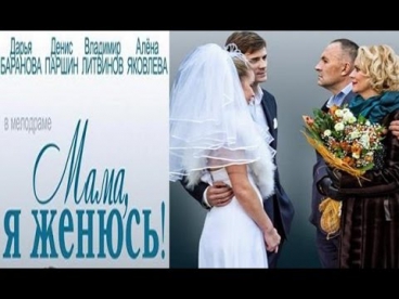 Мама, я женюсь! ~(фильм 2014)~ Смотреть онлайн, мелодрама