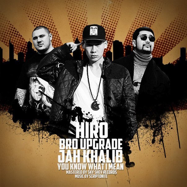 HIRO, Bro Upgrade, Jah Khalib - You Know What I Mean (Music by Scriptonite)