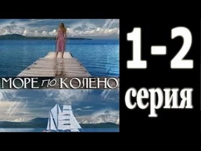 Море по колено смотреть онлайн 1- 2 серия 2014 /все серии сериал Любовь и 1000 мелочей