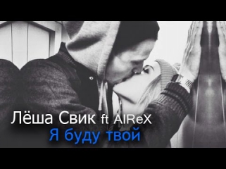 Лёша Свик ft AIReX – Я буду твой